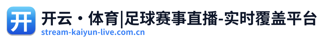 开云·体育|足球赛事直播-实时覆盖平台